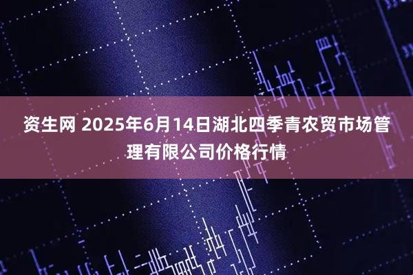 资生网 2025年6月14日湖北四季青农贸市场管理有限公司价格行情