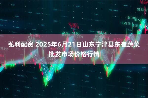 弘利配资 2025年6月21日山东宁津县东崔蔬菜批发市场价格行情