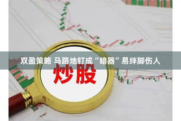 双盈策略 马路地钉成“暗器”易绊脚伤人