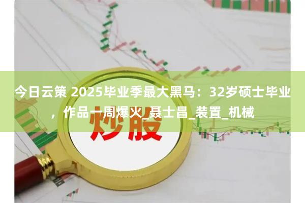 今日云策 2025毕业季最大黑马：32岁硕士毕业，作品一周爆火_聂士昌_装置_机械