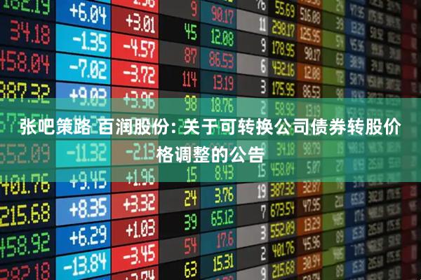 张吧策路 百润股份: 关于可转换公司债券转股价格调整的公告