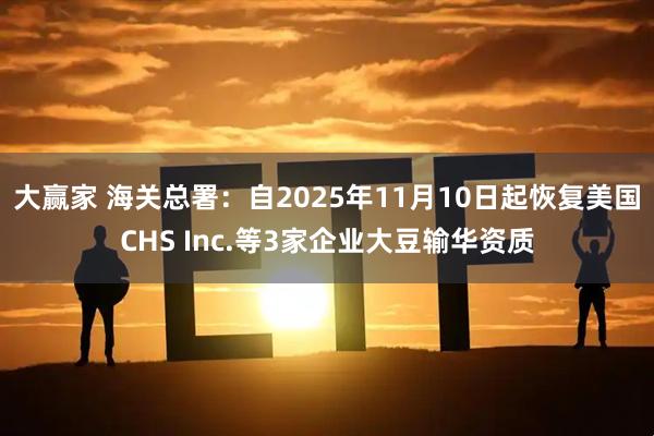 大赢家 海关总署：自2025年11月10日起恢复美国CHS Inc.等3家企业大豆输华资质