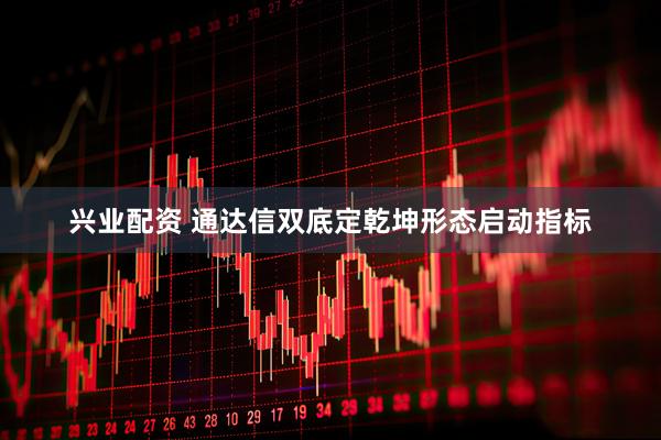 兴业配资 通达信双底定乾坤形态启动指标